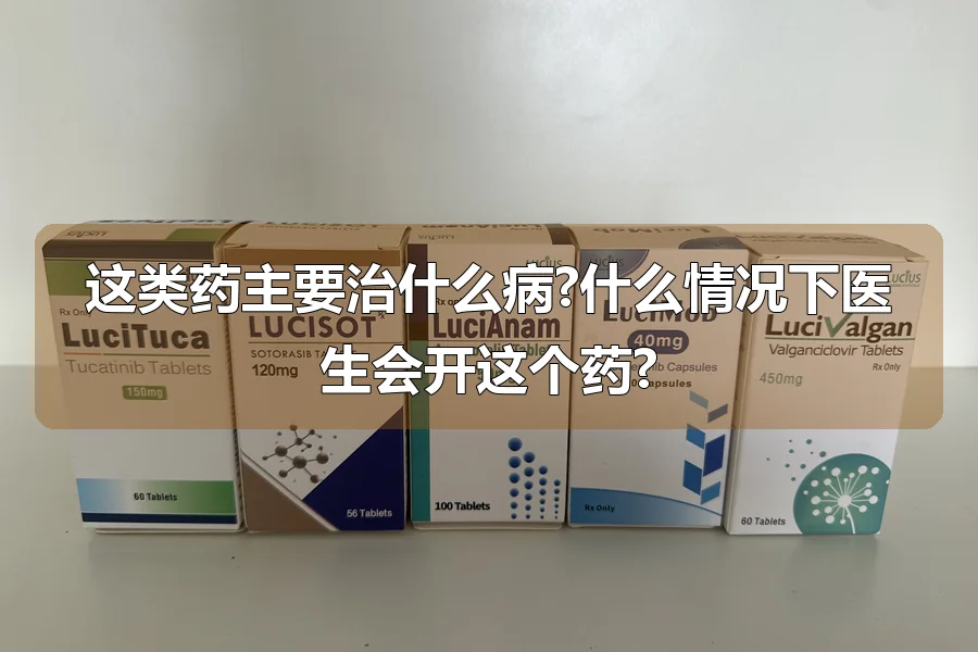 这类药主要治什么病?什么情况下医生会开这个药?